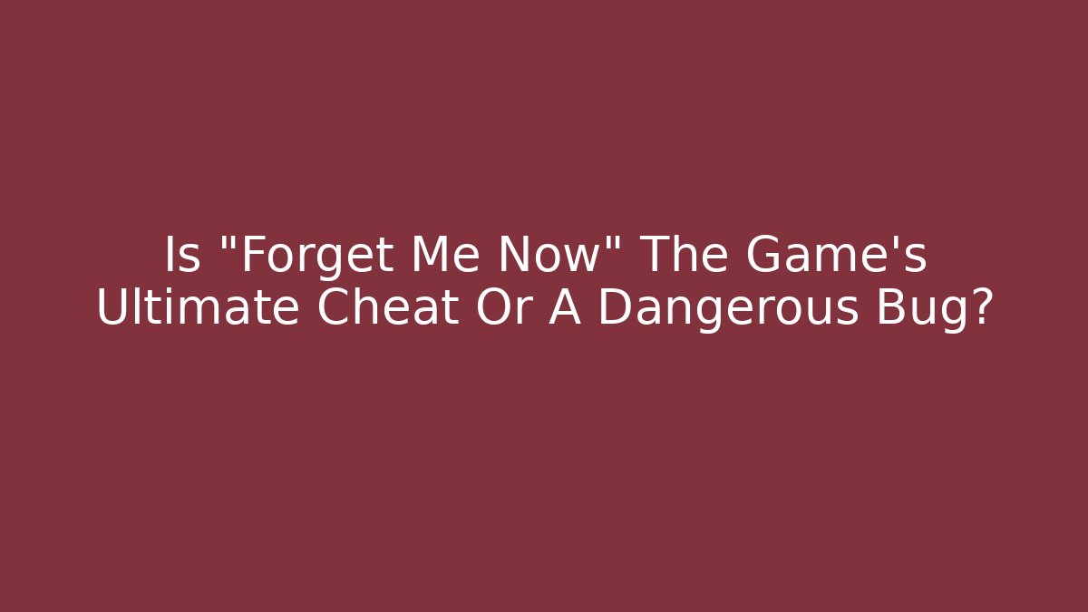 Is "Forget Me Now" The Game's Ultimate Cheat Or A Dangerous Bug?