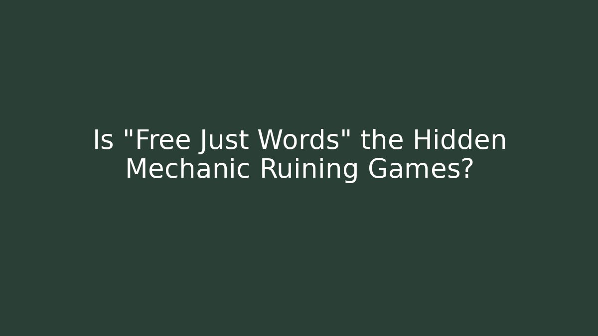 Is "Free Just Words" the Hidden Mechanic Ruining Games?