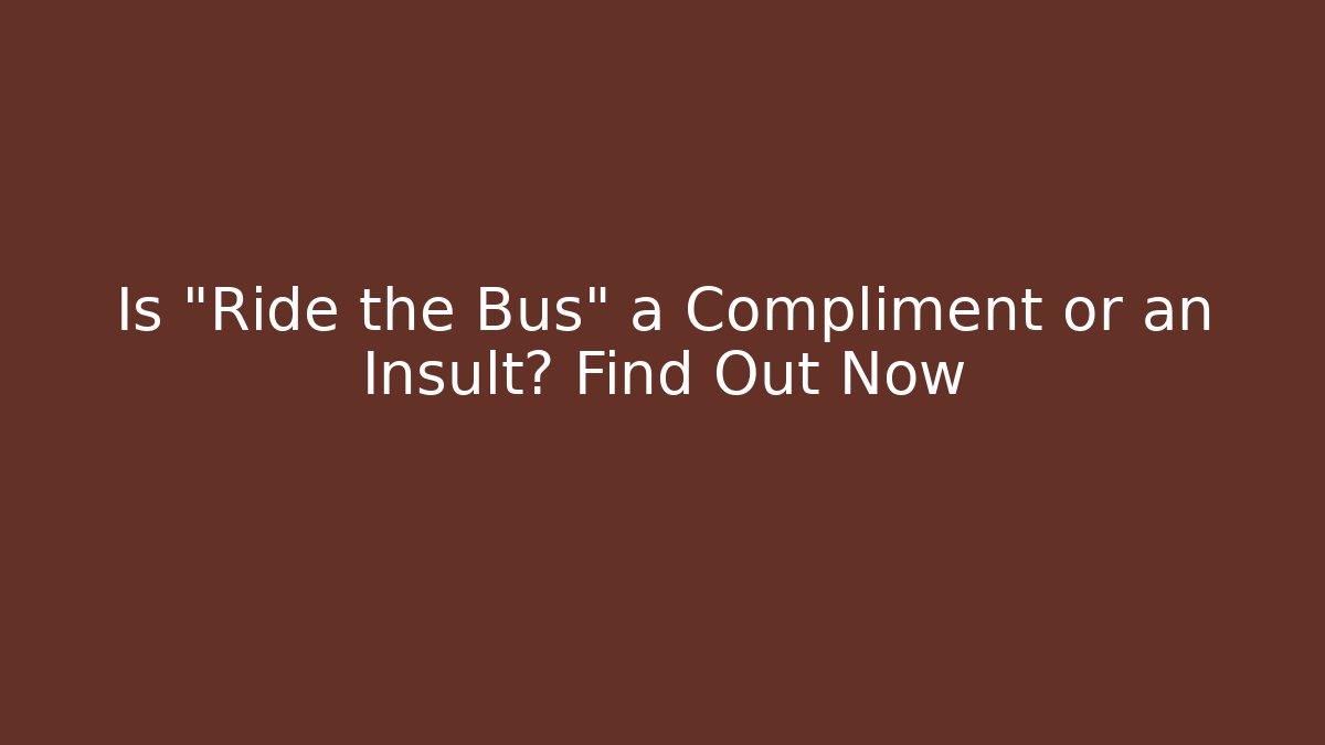 Is "Ride the Bus" a Compliment or an Insult? Find Out Now