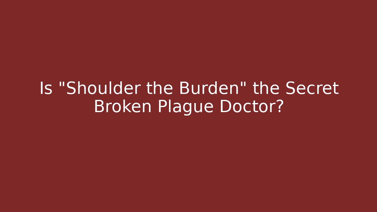 Is "Shoulder the Burden" the Secret Broken Plague Doctor?