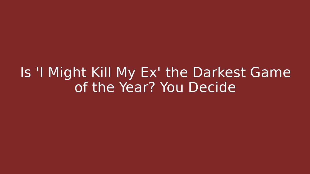 Is 'I Might Kill My Ex' the Darkest Game of the Year? You Decide
