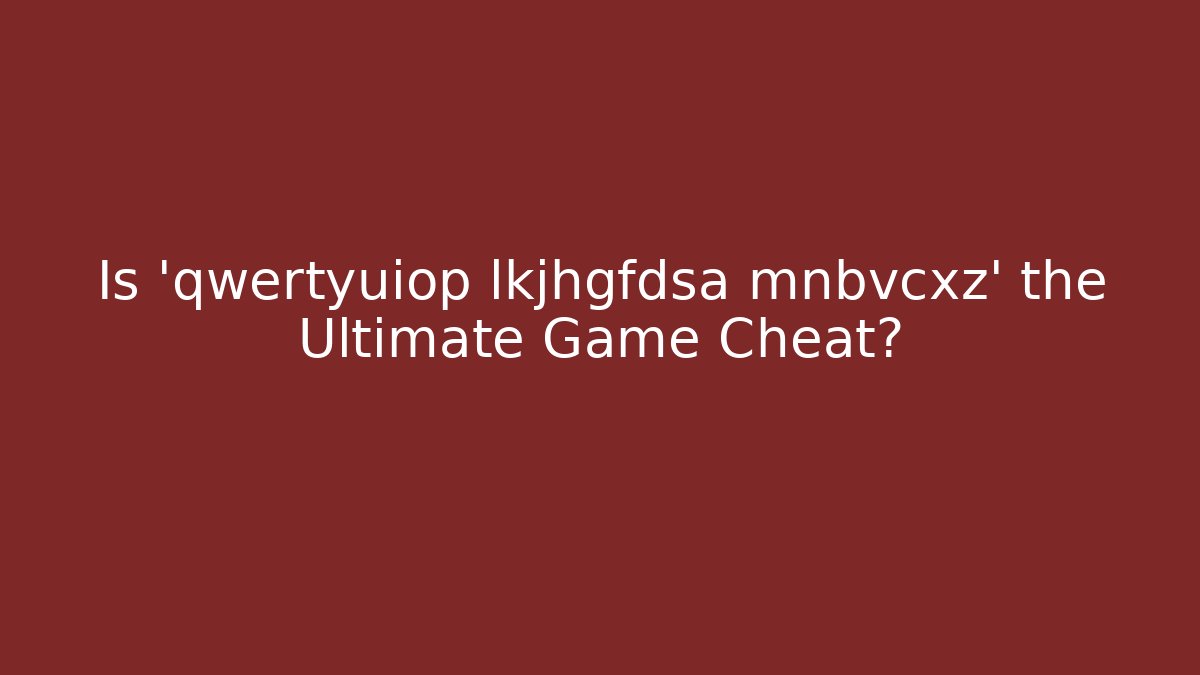 Is 'qwertyuiop lkjhgfdsa mnbvcxz' the Ultimate Game Cheat?
