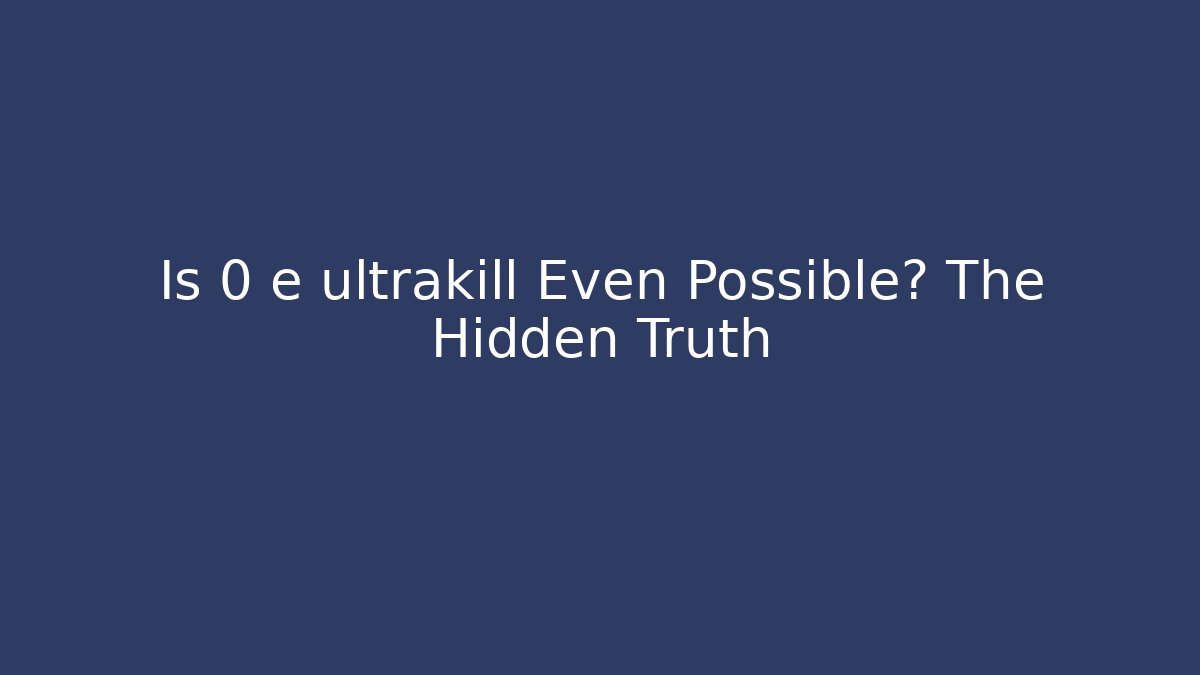 Is 0 e ultrakill Even Possible? The Hidden Truth