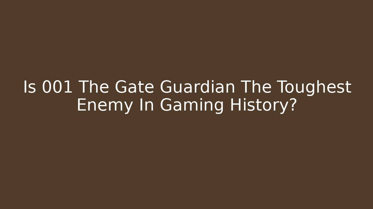 Is 001 The Gate Guardian The Toughest Enemy In Gaming History?