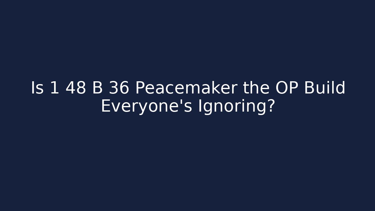 Is 1 48 B 36 Peacemaker the OP Build Everyone's Ignoring?