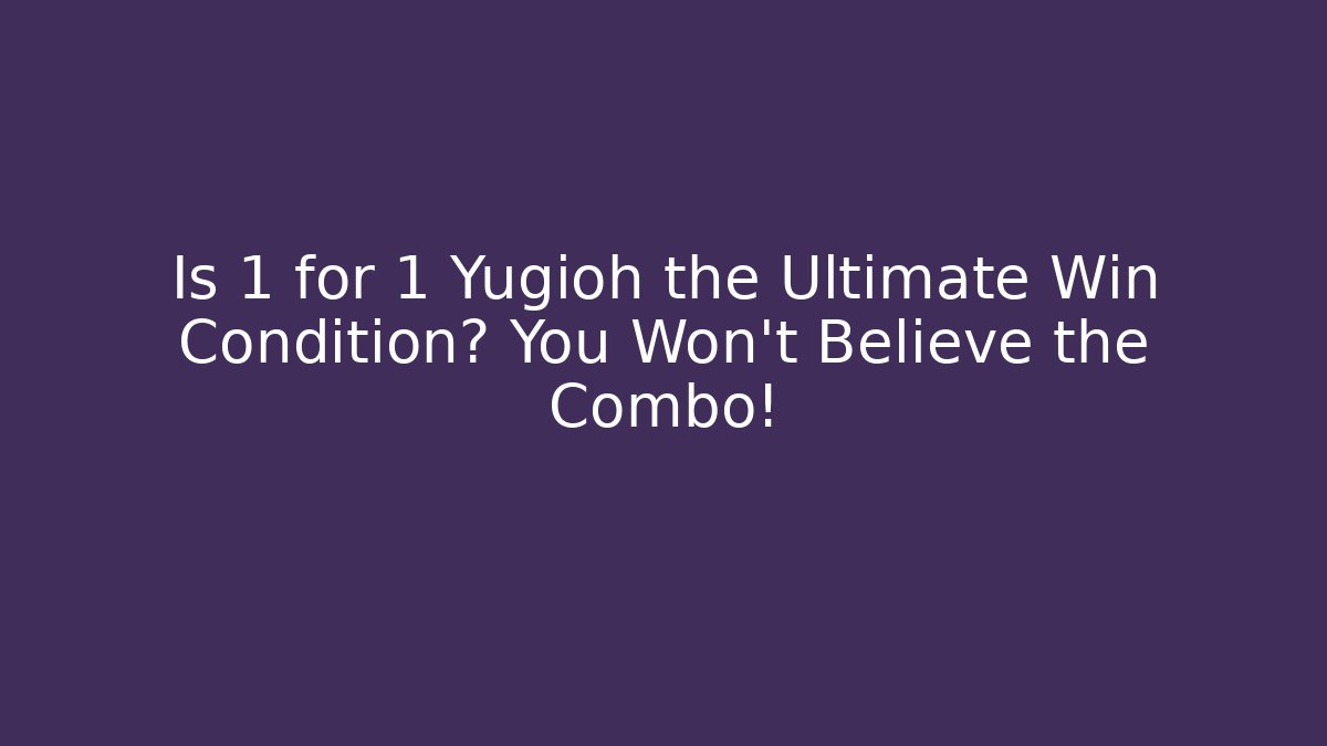 Is 1 for 1 Yugioh the Ultimate Win Condition? You Won’t Believe the Combo!