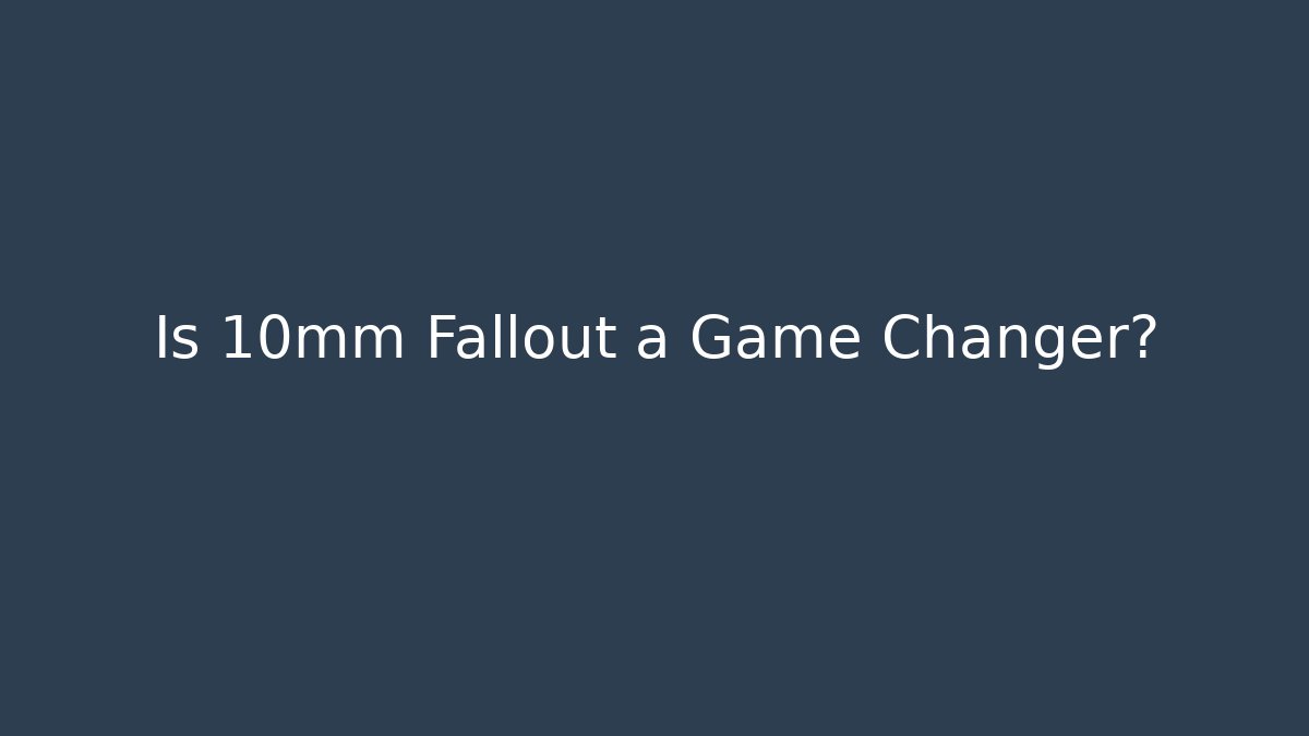 Is 10mm Fallout a Game Changer?