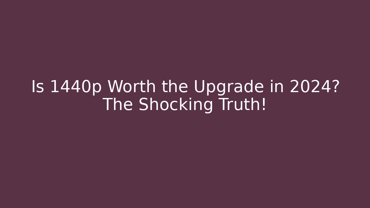 Is 1440p Worth the Upgrade in 2024? The Shocking Truth!