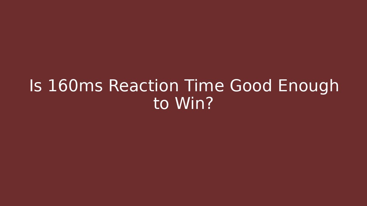 Is 160ms Reaction Time Good Enough to Win?