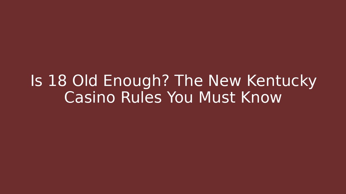 Is 18 Old Enough? The New Kentucky Casino Rules You Must Know