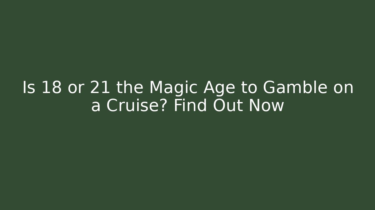 Is 18 or 21 the Magic Age to Gamble on a Cruise? Find Out Now