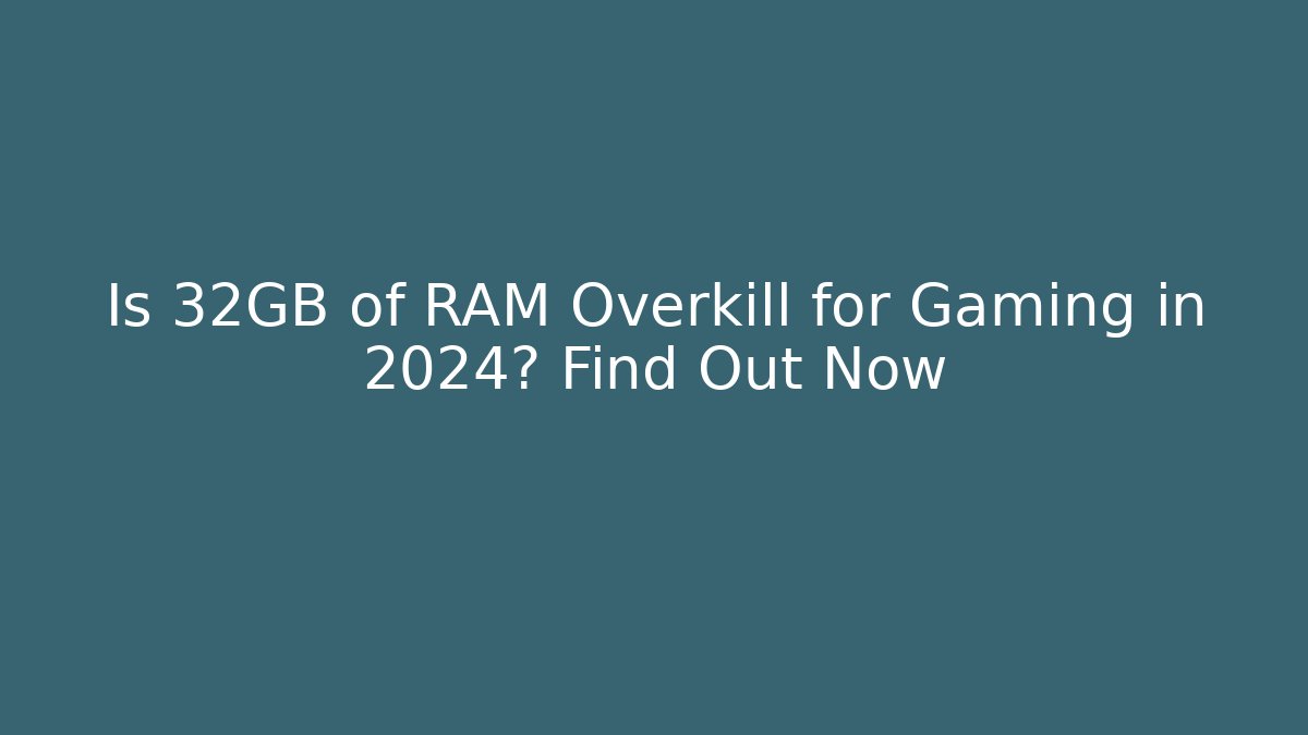 Is 32GB of RAM Overkill for Gaming in 2024? Find Out Now