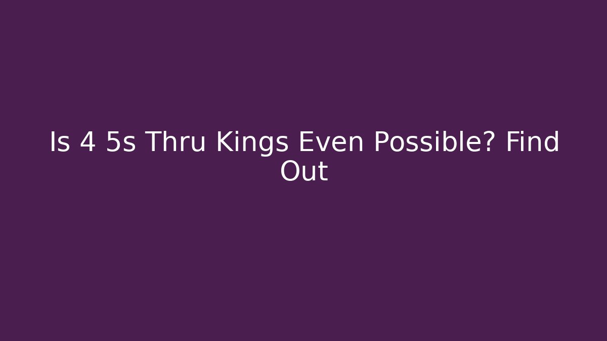 Is 4 5s Thru Kings Even Possible? Find Out