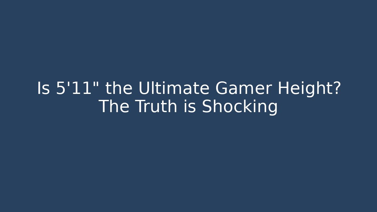 Is 5'11" the Ultimate Gamer Height? The Truth is Shocking