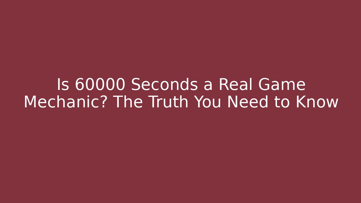 Is 60000 Seconds a Real Game Mechanic? The Truth You Need to Know