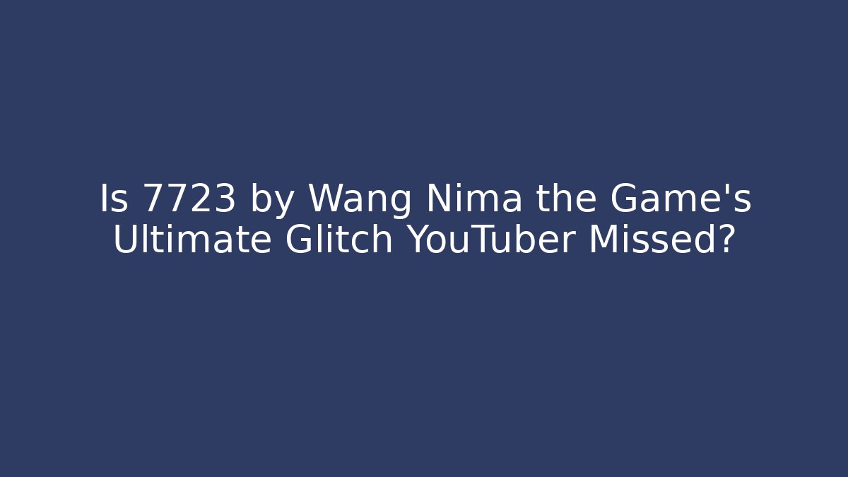 Is 7723 by Wang Nima the Game's Ultimate Glitch YouTuber Missed? - Vintage E-Juice
