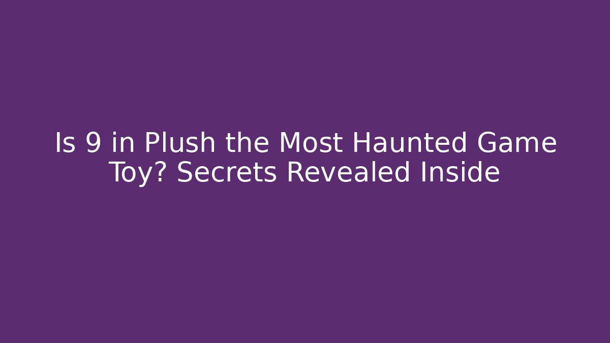 Is 9 in Plush the Most Haunted Game Toy? Secrets Revealed Inside