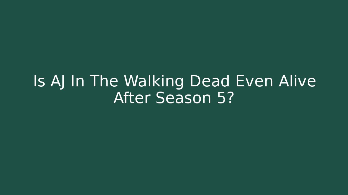 Is AJ In The Walking Dead Even Alive After Season 5?