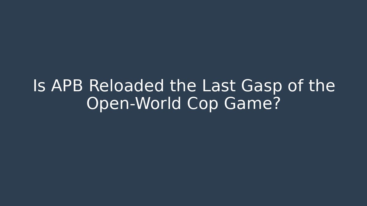 Is APB Reloaded the Last Gasp of the Open-World Cop Game?