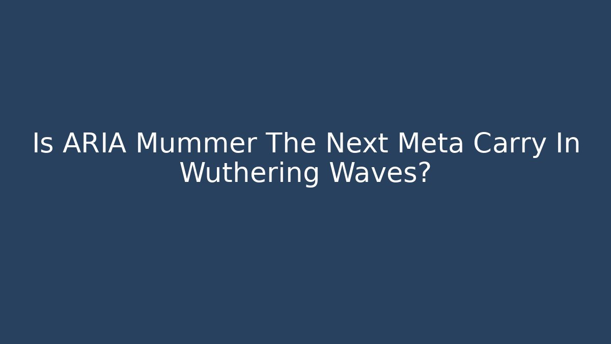 Is ARIA Mummer The Next Meta Carry In Wuthering Waves?