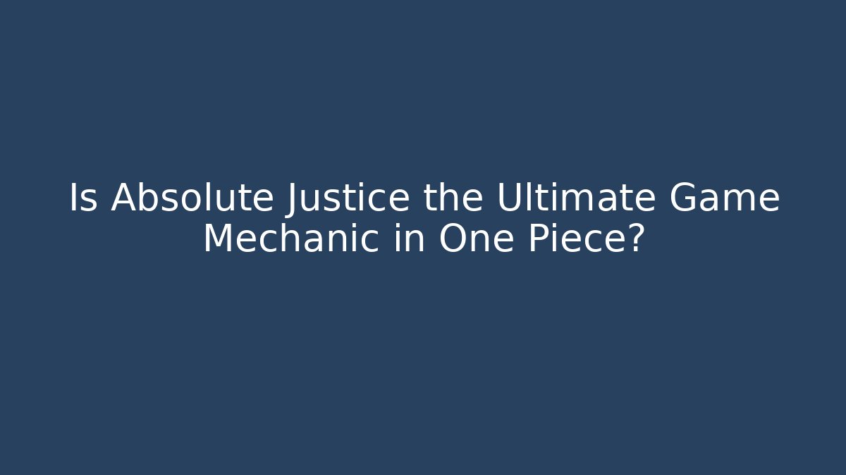 Is Absolute Justice the Ultimate Game Mechanic in One Piece?