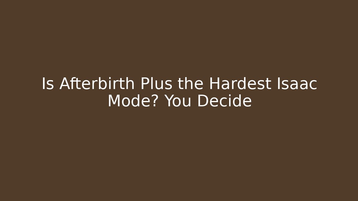 Is Afterbirth Plus the Hardest Isaac Mode? You Decide