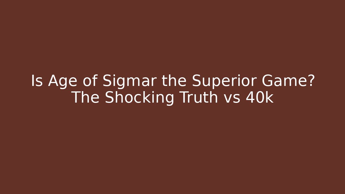 Is Age of Sigmar the Superior Game? The Shocking Truth vs 40k