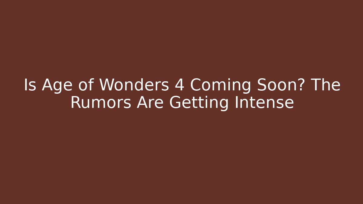 Is Age of Wonders 4 Coming Soon? The Rumors Are Getting Intense