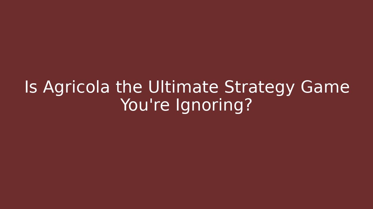 Is Agricola the Ultimate Strategy Game You're Ignoring?