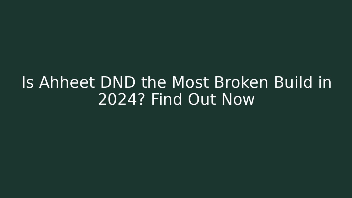 Is Ahheet DND the Most Broken Build in 2024? Find Out Now