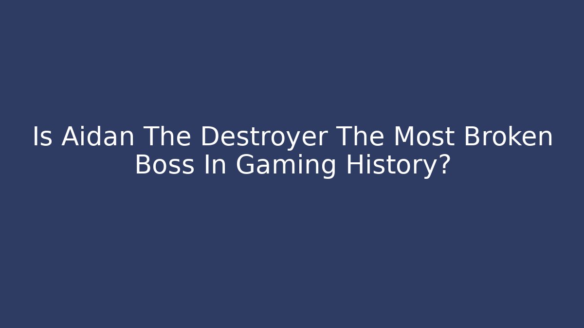 Is Aidan The Destroyer The Most Broken Boss In Gaming History?