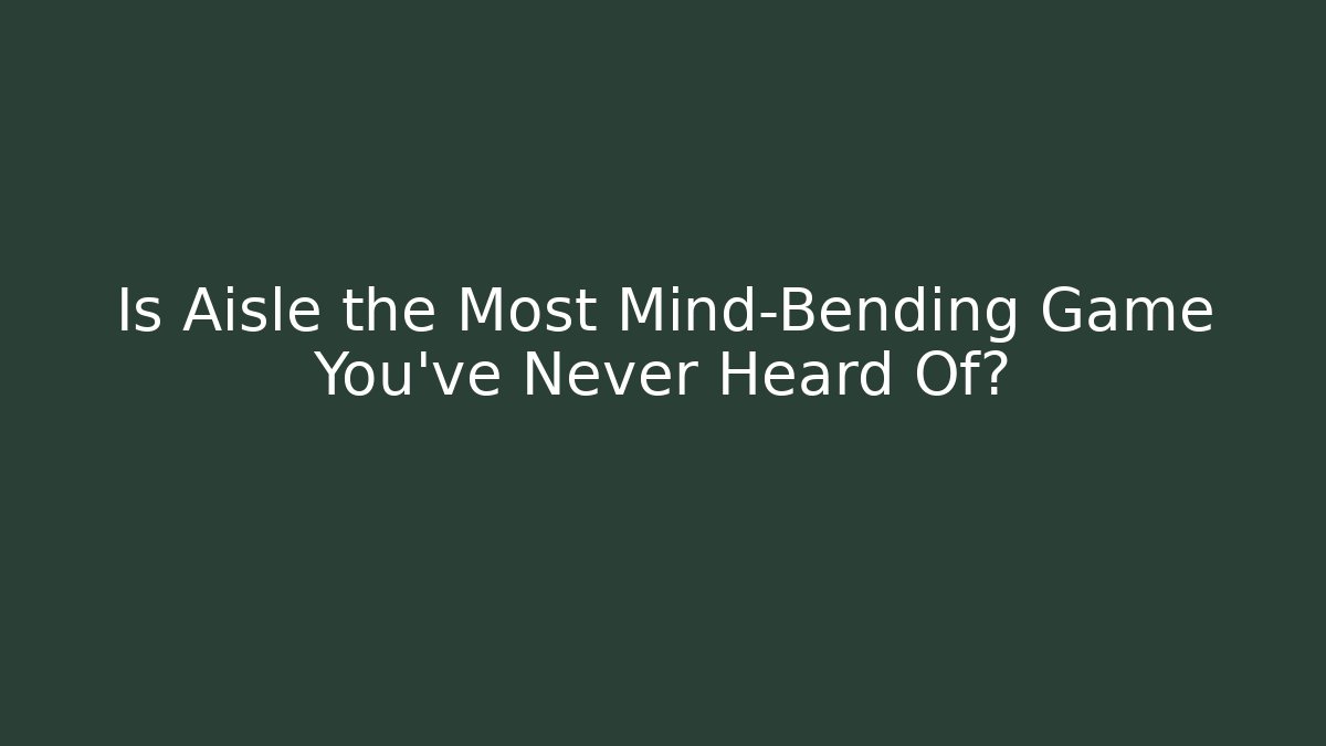 Is Aisle the Most Mind-Bending Game You’ve Never Heard Of?
