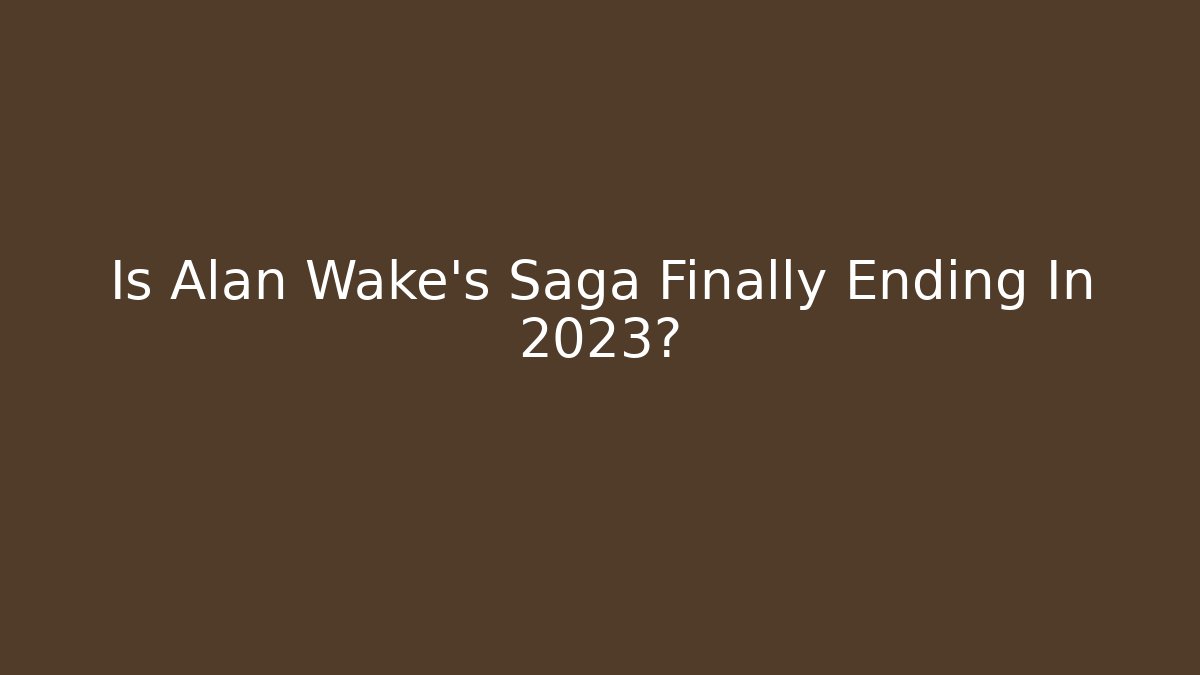 Is Alan Wake's Saga Finally Ending In 2023?