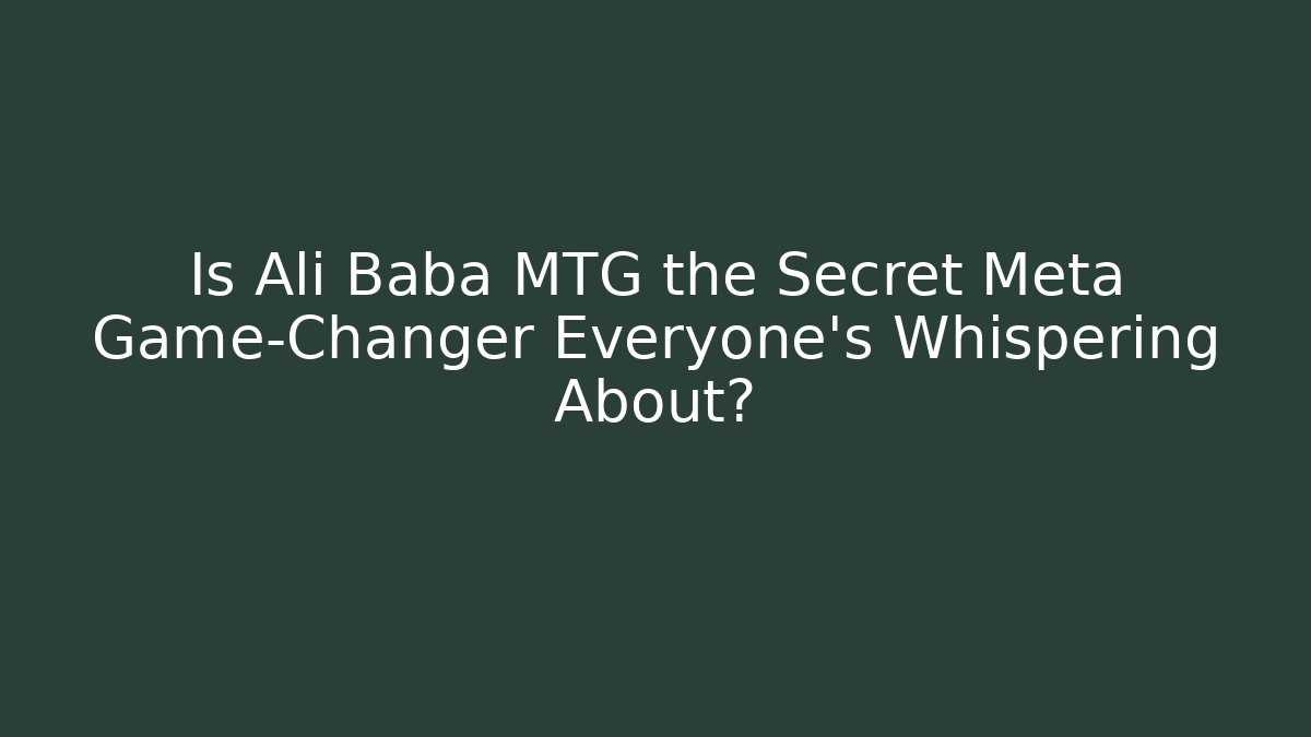 Is Ali Baba MTG the Secret Meta Game-Changer Everyone’s Whispering About?