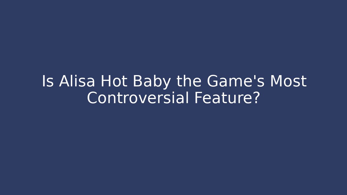 Is Alisa Hot Baby the Game's Most Controversial Feature?