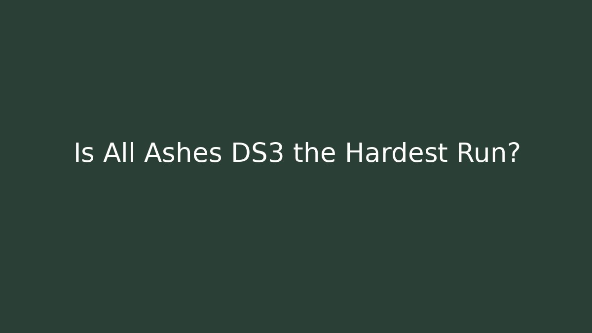 Is All Ashes DS3 the Hardest Run?
