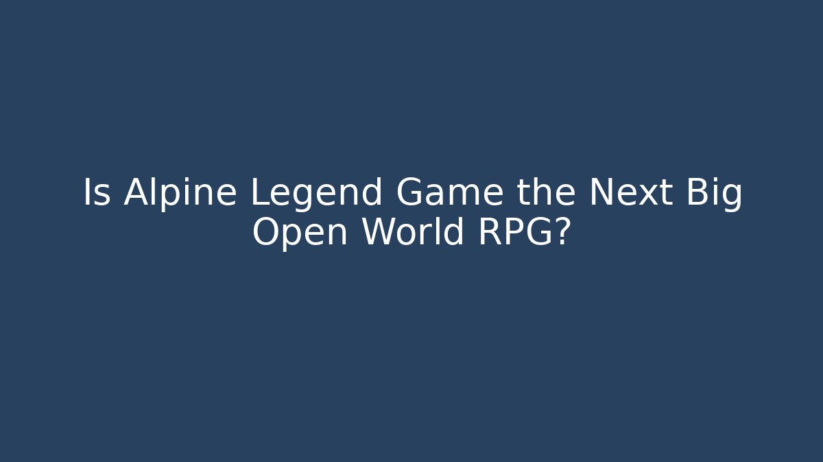 Is Alpine Legend Game the Next Big Open World RPG?