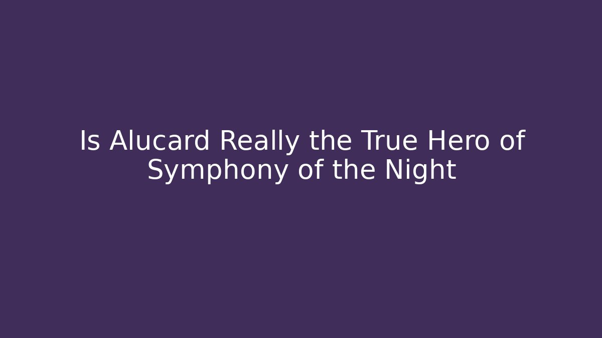 Is Alucard Really the True Hero of Symphony of the Night