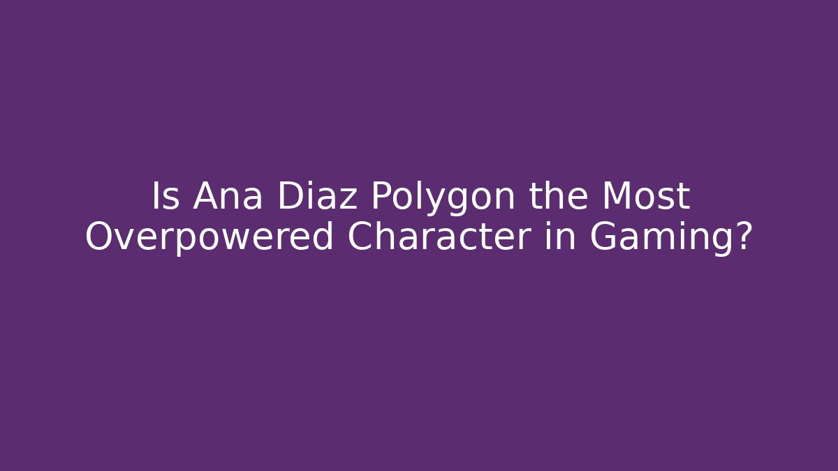 Is Ana Diaz Polygon the Most Overpowered Character in Gaming?