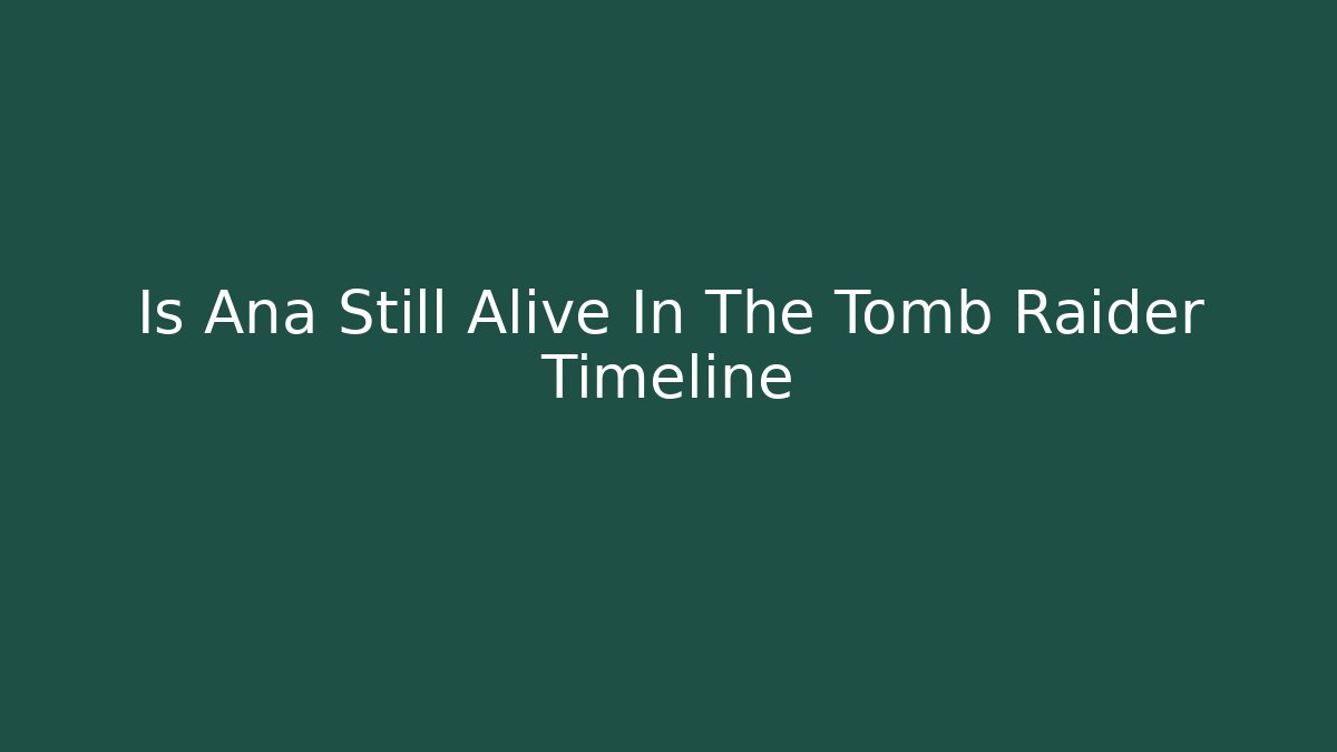 Is Ana Still Alive In The Tomb Raider Timeline