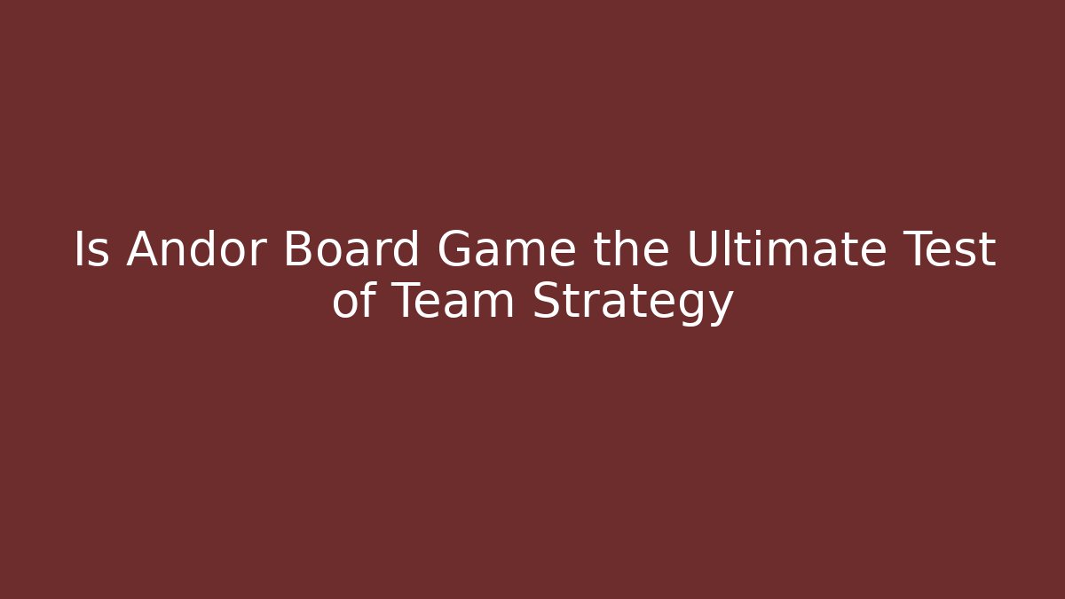 Is Andor Board Game the Ultimate Test of Team Strategy