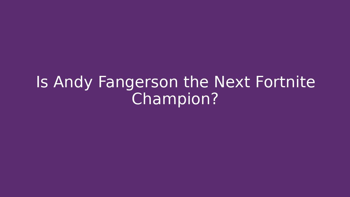Is Andy Fangerson the Next Fortnite Champion?