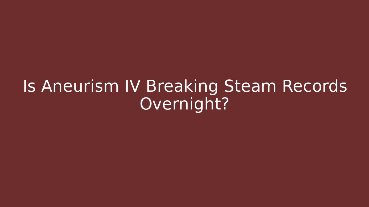 Is Aneurism IV Breaking Steam Records Overnight?