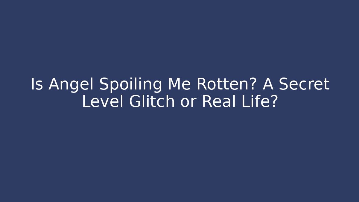 Is Angel Spoiling Me Rotten? A Secret Level Glitch or Real Life?