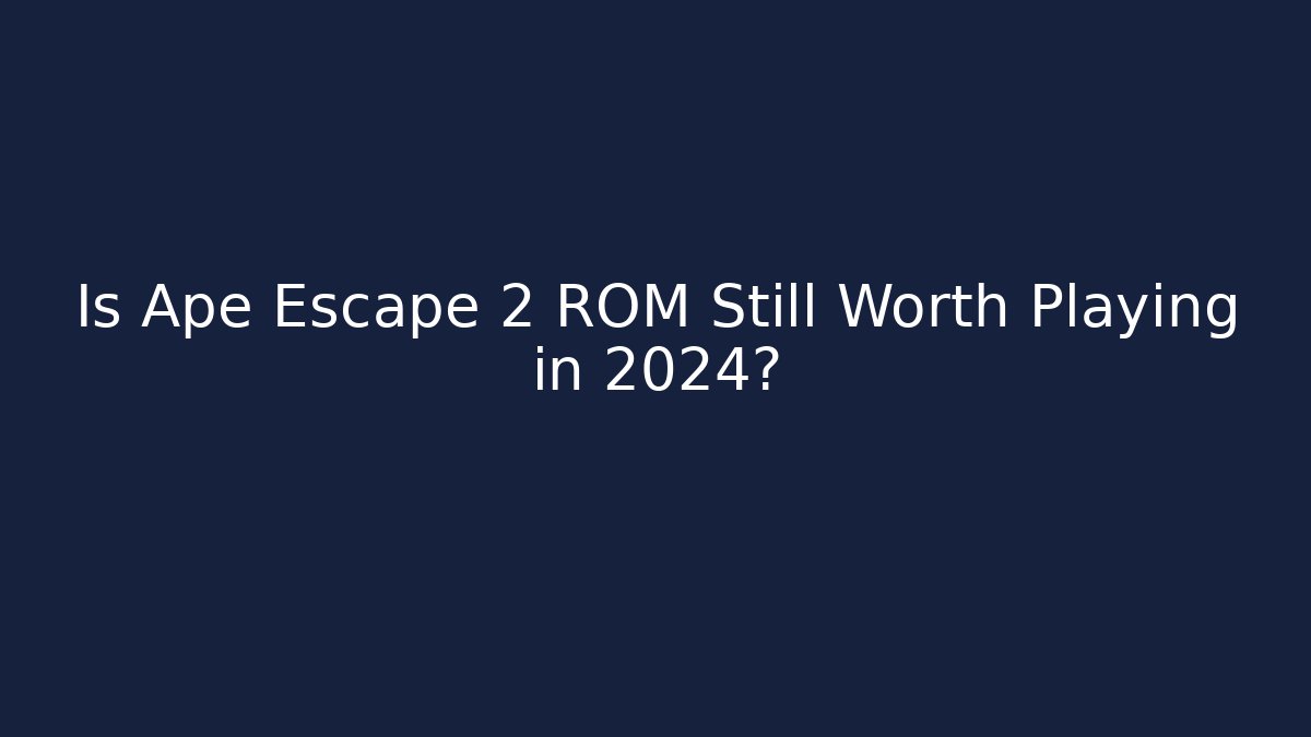 Is Ape Escape 2 ROM Still Worth Playing in 2024?