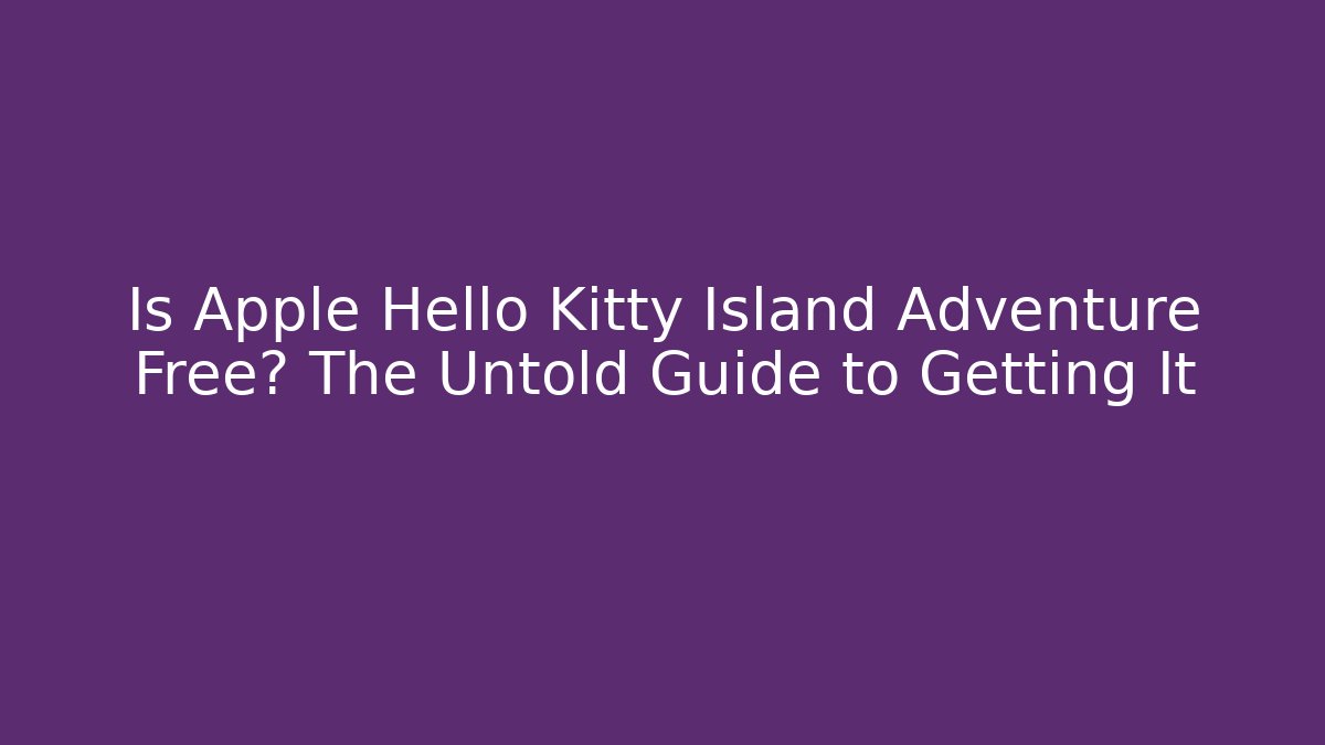 Is Apple Hello Kitty Island Adventure Free? The Untold Guide to Getting It