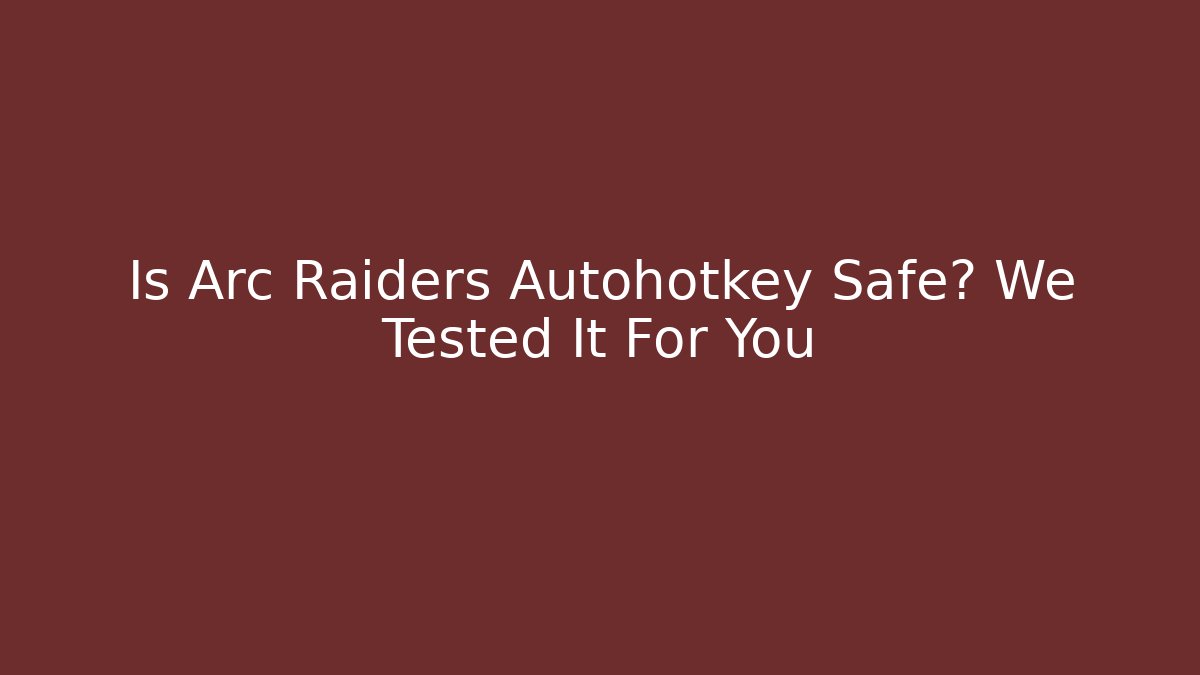 Is Arc Raiders Autohotkey Safe? We Tested It For You