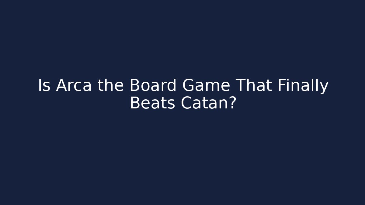 Is Arca the Board Game That Finally Beats Catan?
