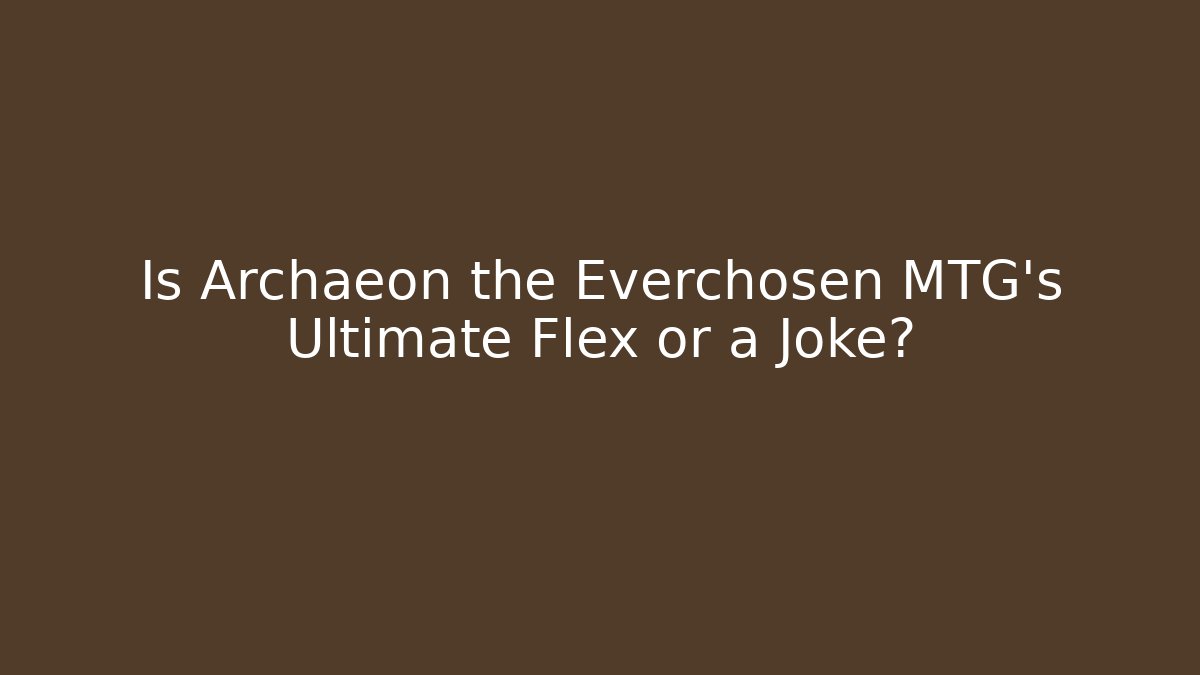 Is Archaeon the Everchosen MTG's Ultimate Flex or a Joke?