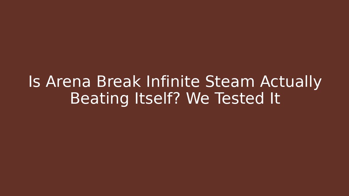 Is Arena Break Infinite Steam Actually Beating Itself? We Tested It